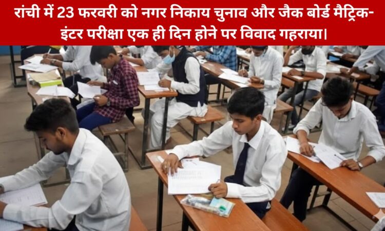 23 फरवरी को झारखंड में नगर निकाय चुनाव और जैक बोर्ड परीक्षा एक साथ होने से छात्रों और शिक्षकों में भ्रम की स्थिति