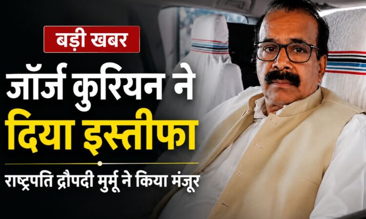 केंद्रीय राज्य मंत्री जॉर्ज कुरियन ने इस्तीफा दिया, राष्ट्रपति द्रौपदी मुर्मू ने मंजूर किया
