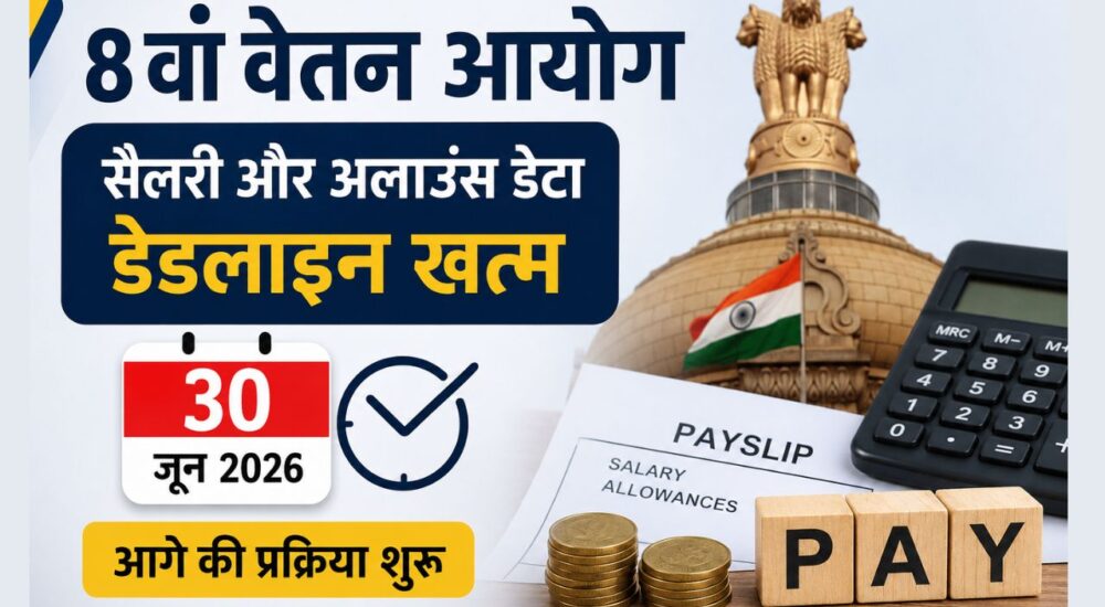 8th Pay Commission Update 2026: 30 जून तक सैलरी और अलाउंस डेटा जमा करने की डेडलाइन पूरी,