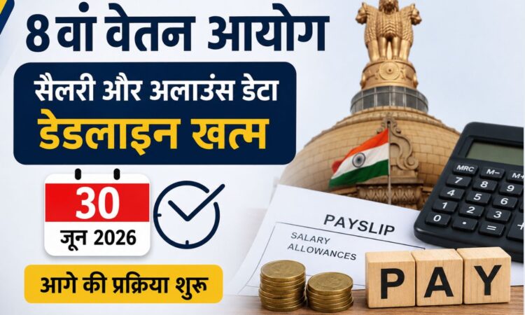 8th Pay Commission Update 2026: 30 जून तक सैलरी और अलाउंस डेटा जमा करने की डेडलाइन पूरी,
