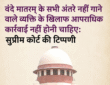 वंदे मातरम् मामले में सुप्रीम कोर्ट की टिप्पणी, सभी अंतरे नहीं गाने पर आपराधिक कार्रवाई के मुद्दे पर सुनवाई