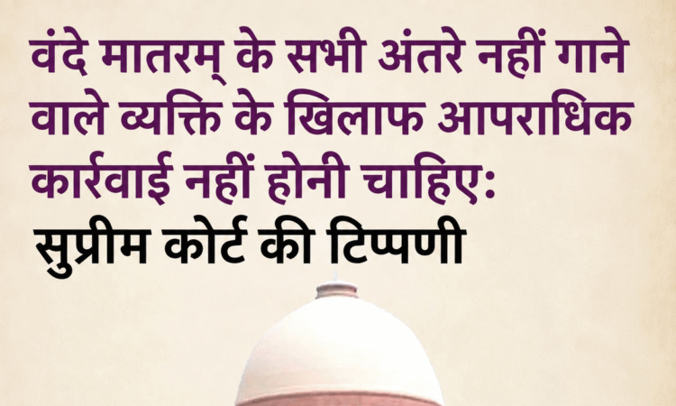 वंदे मातरम् मामले में सुप्रीम कोर्ट की टिप्पणी, सभी अंतरे नहीं गाने पर आपराधिक कार्रवाई के मुद्दे पर सुनवाई
