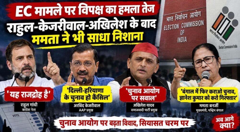 SIR विवाद को लेकर राहुल गांधी, अरविंद केजरीवाल, अखिलेश यादव और ममता बनर्जी का चुनाव आयोग पर हमला