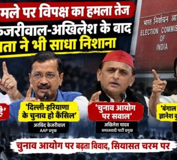 SIR विवाद को लेकर राहुल गांधी, अरविंद केजरीवाल, अखिलेश यादव और ममता बनर्जी का चुनाव आयोग पर हमला