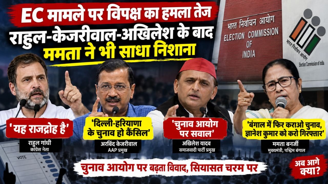 SIR विवाद को लेकर राहुल गांधी, अरविंद केजरीवाल, अखिलेश यादव और ममता बनर्जी का चुनाव आयोग पर हमला